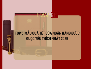 Top 5 Mẫu Quà Tết Của Ngân Hàng Được Yêu Thích Nhất 2025