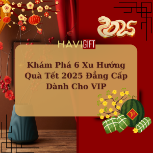 Khám Phá 6 Xu Hướng Quà Tết 2025 Đẳng Cấp Dành Cho VIP